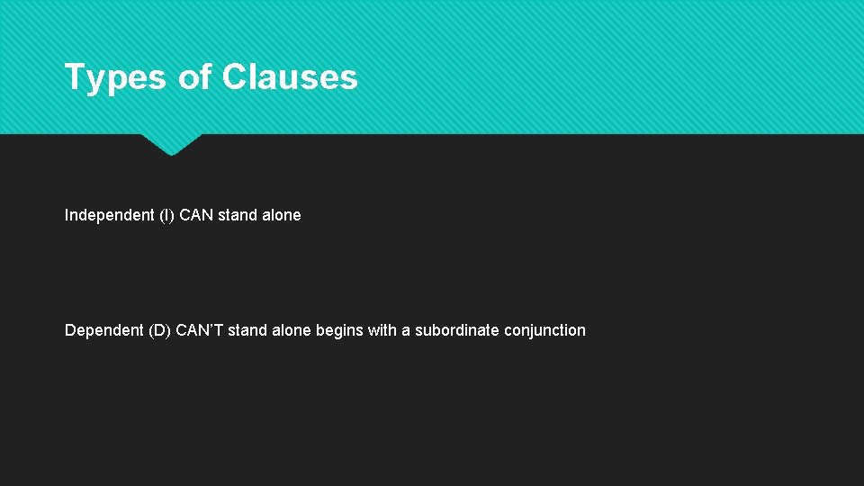 Types of Clauses Independent (I) CAN stand alone Dependent (D) CAN’T stand alone begins