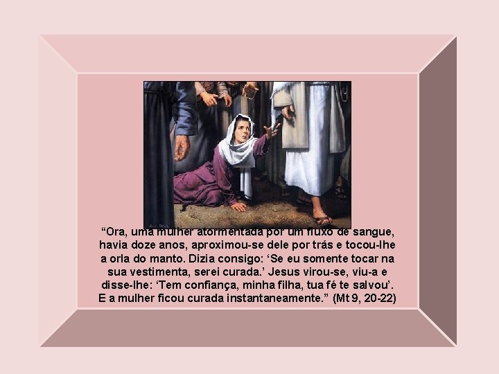 “Ora, uma mulher atormentada por um fluxo de sangue, havia doze anos, aproximou-se dele