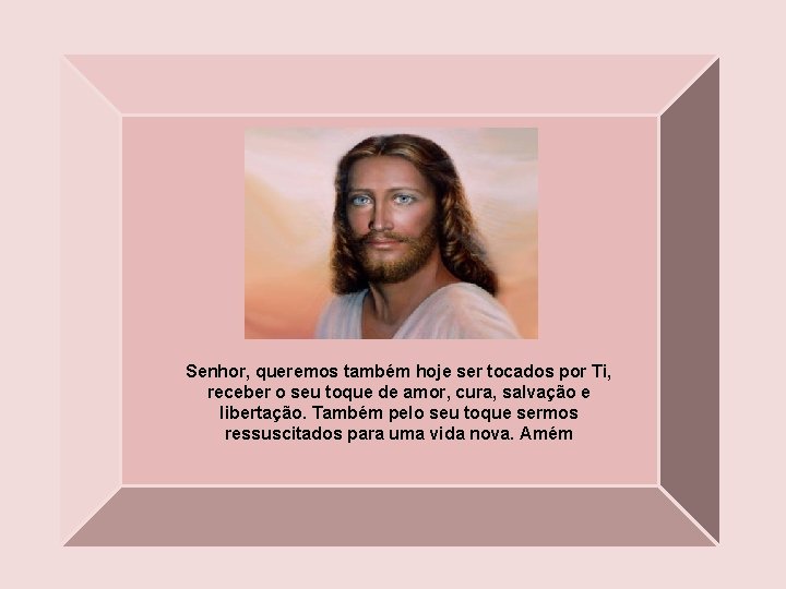 Senhor, queremos também hoje ser tocados por Ti, receber o seu toque de amor,
