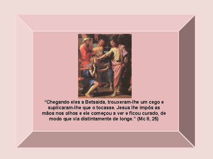 “Chegando eles a Betsaida, trouxeram-lhe um cego e suplicaram-lhe que o tocasse. Jesus lhe