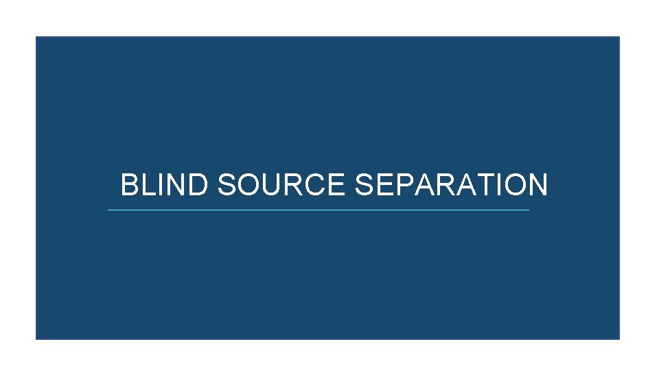 BLIND SOURCE SEPARATION 
