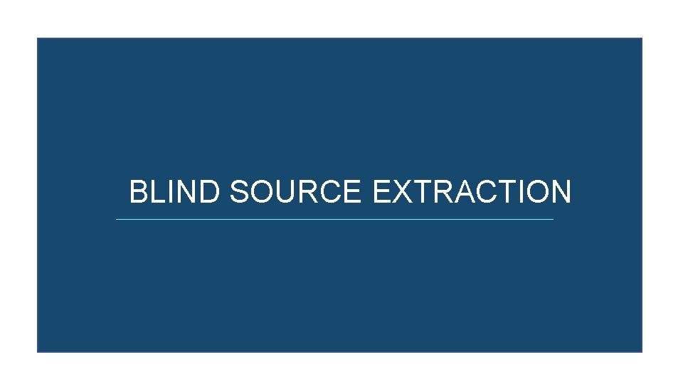 BLIND SOURCE EXTRACTION 