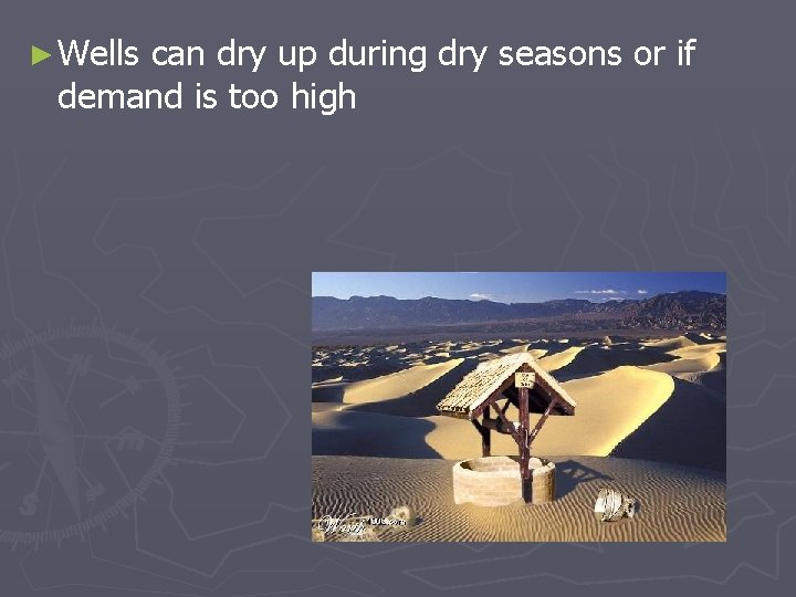 ► Wells can dry up during dry seasons or if demand is too high