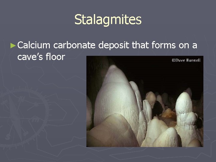 Stalagmites ► Calcium carbonate deposit that forms on a cave’s floor 