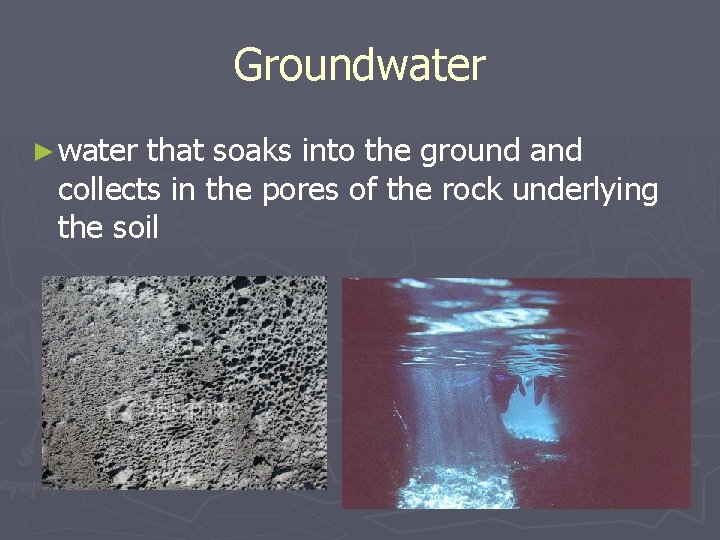 Groundwater ► water that soaks into the ground and collects in the pores of