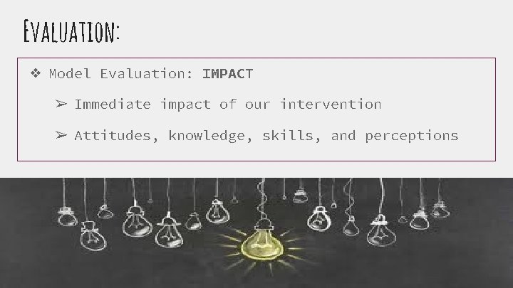 Evaluation: ❖ Model Evaluation: IMPACT ➢ Immediate impact of our intervention ➢ Attitudes, knowledge,