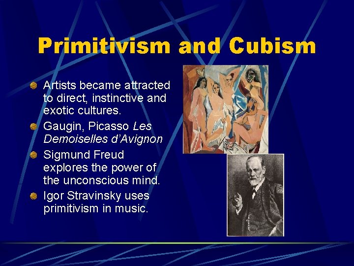 Primitivism and Cubism Artists became attracted to direct, instinctive and exotic cultures. Gaugin, Picasso