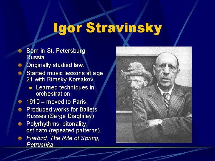 Igor Stravinsky Born in St. Petersburg, Russia Originally studied law. Started music lessons at