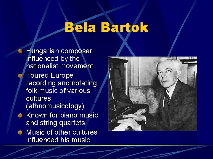 Bela Bartok Hungarian composer influenced by the nationalist movement. Toured Europe recording and notating