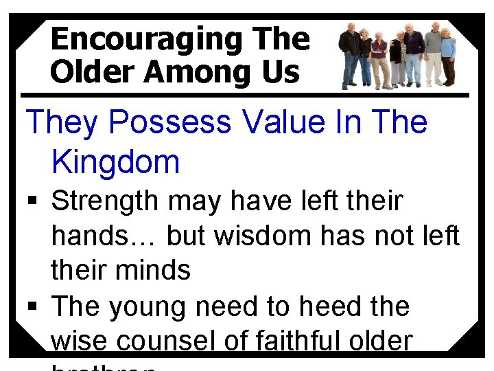 Encouraging The Older Among Us They Possess Value In The Kingdom § Strength may
