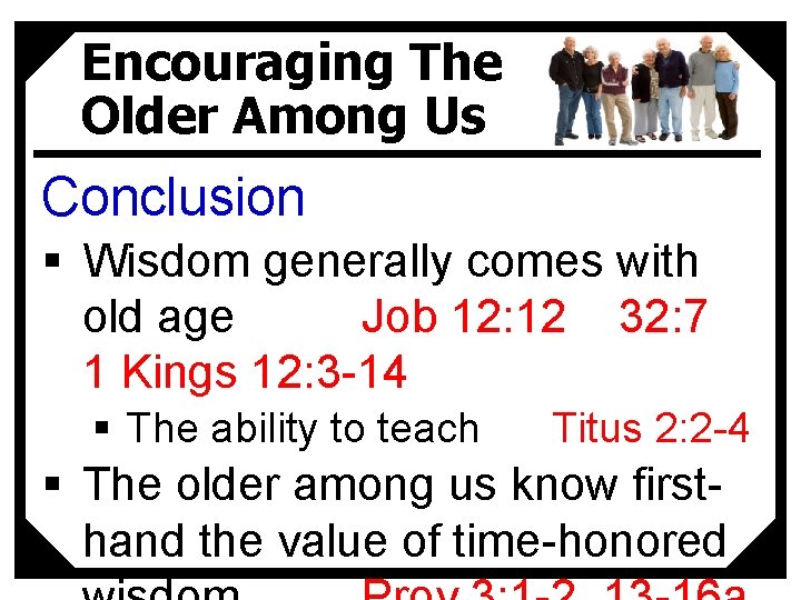 Encouraging The Older Among Us Conclusion § Wisdom generally comes with old age Job