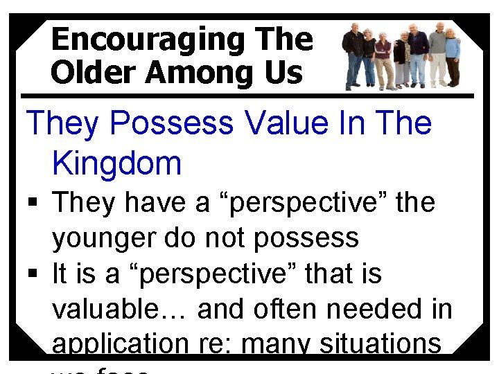 Encouraging The Older Among Us They Possess Value In The Kingdom § They have