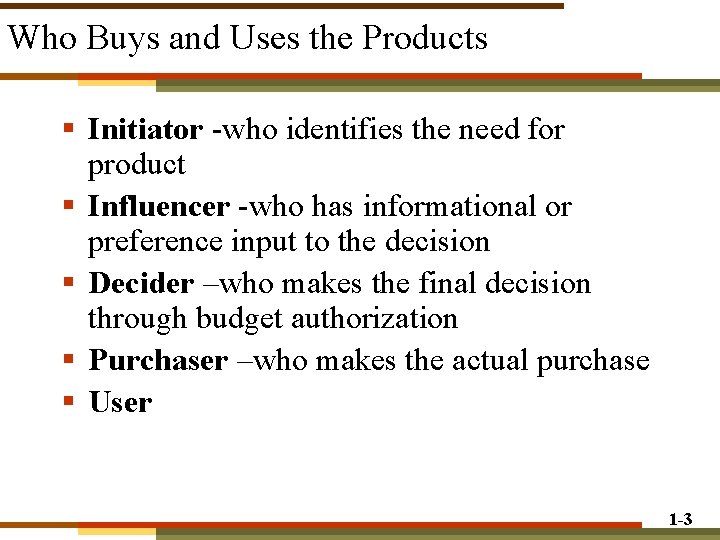 Who Buys and Uses the Products § Initiator -who identifies the need for product Who Buys and Uses the Products § Initiator -who identifies the need for product