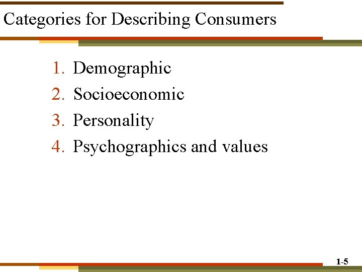Categories for Describing Consumers 1. 2. 3. 4. Demographic Socioeconomic Personality Psychographics and values Categories for Describing Consumers 1. 2. 3. 4. Demographic Socioeconomic Personality Psychographics and values
