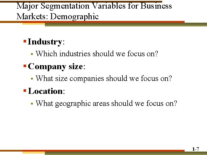 Major Segmentation Variables for Business Markets: Demographic § Industry: § Which industries should we Major Segmentation Variables for Business Markets: Demographic § Industry: § Which industries should we