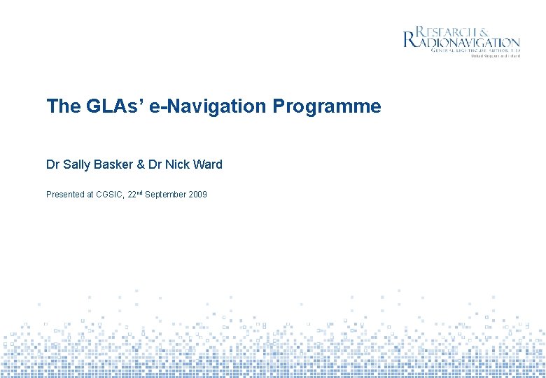 The GLAs’ e-Navigation Programme Dr Sally Basker & Dr Nick Ward Presented at CGSIC,