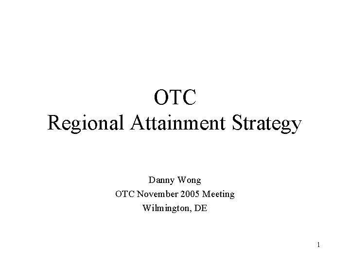 OTC Regional Attainment Strategy Danny Wong OTC November 2005 Meeting Wilmington, DE 1 
