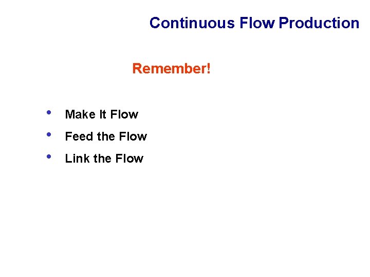 Continuous Flow Production Remember! • • • Make It Flow Feed the Flow Link