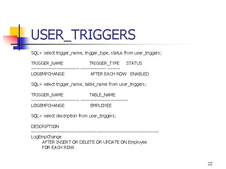 USER_TRIGGERS SQL> select trigger_name, trigger_type, status from user_triggers; TRIGGER_NAME TRIGGER_TYPE STATUS --------------- -------LOGEMPCHANGE AFTER