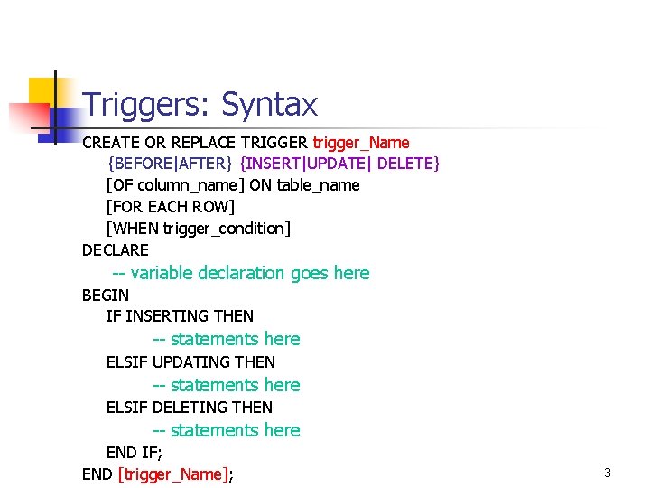Triggers: Syntax CREATE OR REPLACE TRIGGER trigger_Name {BEFORE|AFTER} {INSERT|UPDATE| DELETE} [OF column_name] ON table_name
