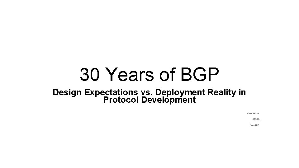 30 Years of BGP Design Expectations vs. Deployment Reality in Protocol Development Geoff Huston