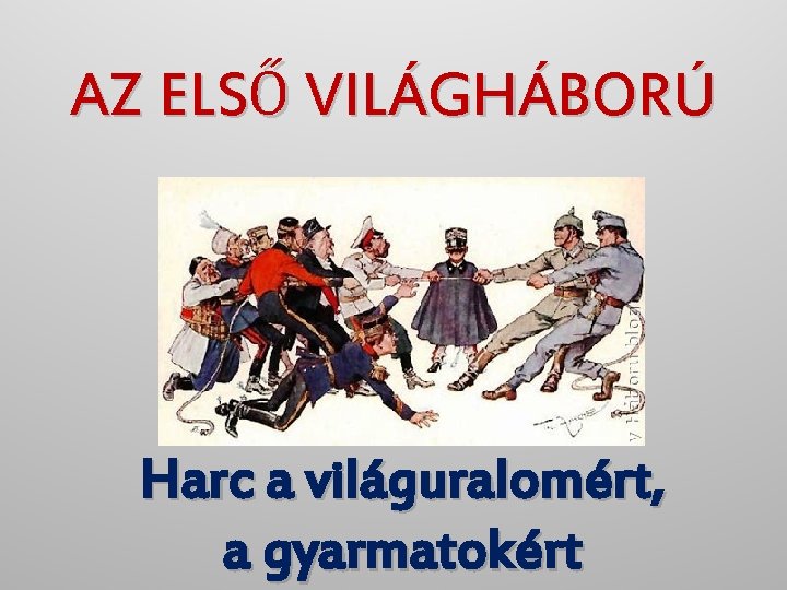 AZ ELSŐ VILÁGHÁBORÚ Harc a világuralomért, a gyarmatokért 