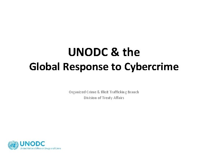 UNODC & the Global Response to Cybercrime Organized Crime & Illicit Trafficking Branch Division