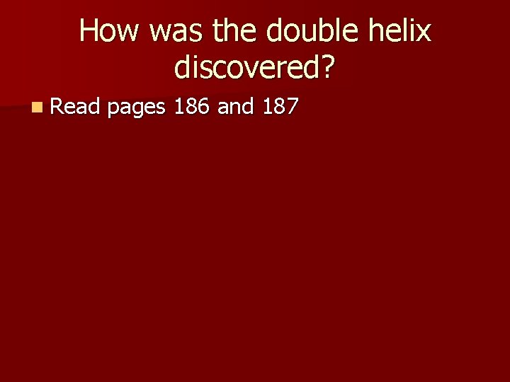 How was the double helix discovered? n Read pages 186 and 187 