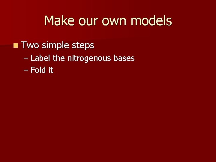 Make our own models n Two simple steps – Label the nitrogenous bases –