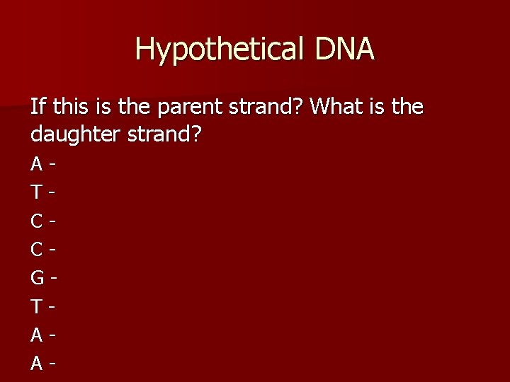 Hypothetical DNA If this is the parent strand? What is the daughter strand? ATCCGTAA-