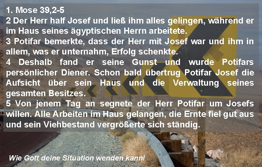 1. Mose 39, 2 -5 2 Der Herr half Josef und ließ ihm alles