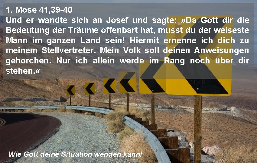 1. Mose 41, 39 -40 Und er wandte sich an Josef und sagte: »