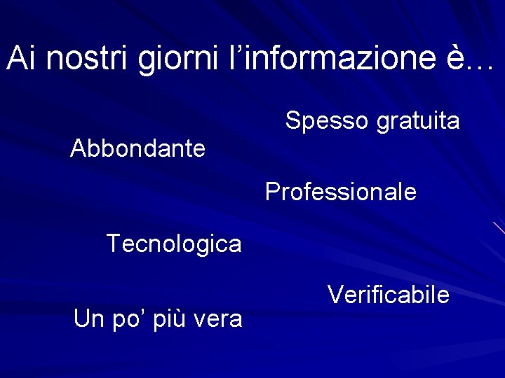 Ai nostri giorni l’informazione è… Abbondante Spesso gratuita Professionale Tecnologica Un po’ più vera