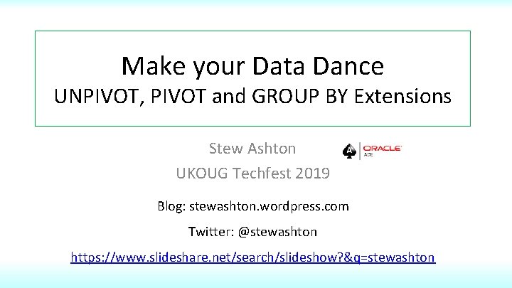 Make your Data Dance UNPIVOT, PIVOT and GROUP BY Extensions Stew Ashton UKOUG Techfest