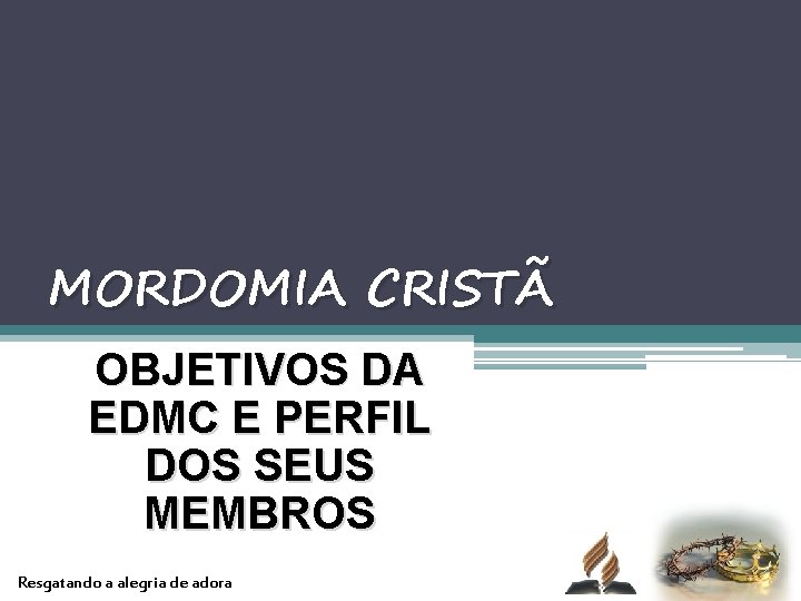 MORDOMIA CRISTÃ OBJETIVOS DA EDMC E PERFIL DOS SEUS MEMBROS Resgatando a alegria de