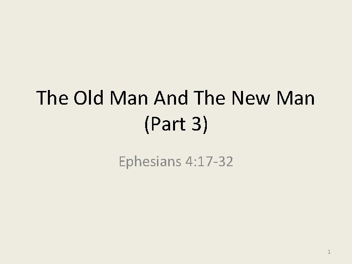 The Old Man And The New Man (Part 3) Ephesians 4: 17 -32 1