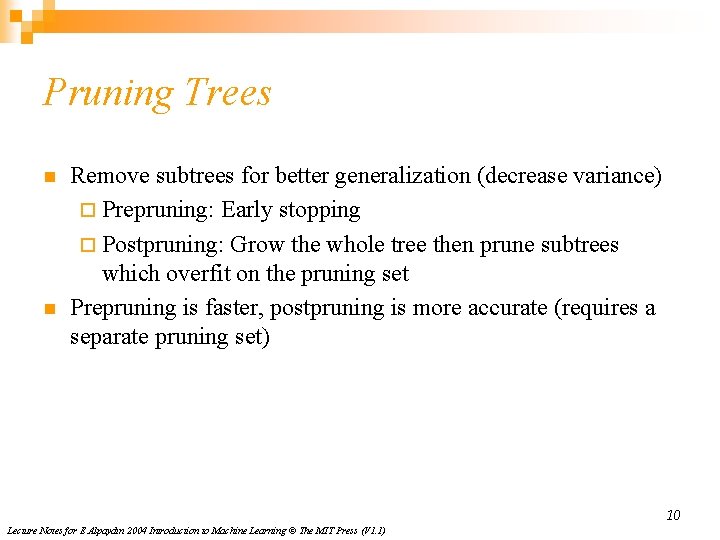 Pruning Trees n n Remove subtrees for better generalization (decrease variance) ¨ Prepruning: Early