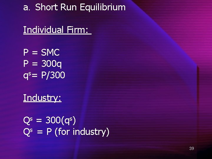 a. Short Run Equilibrium Individual Firm: P = SMC P = 300 q qs=