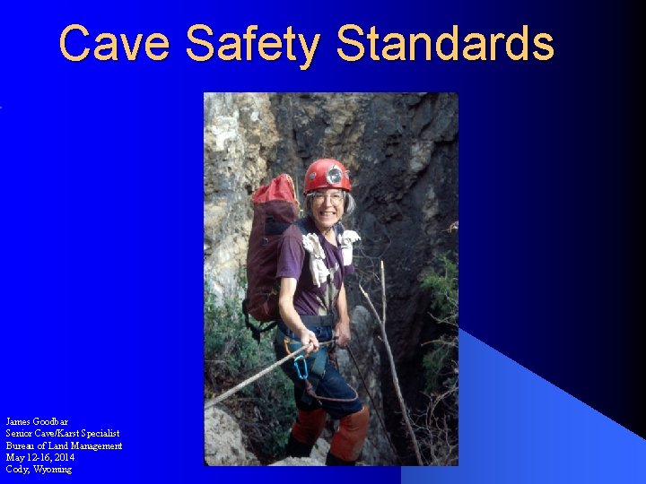 Cave Safety Standards James Goodbar Senior Cave/Karst Specialist Bureau of Land Management May 12