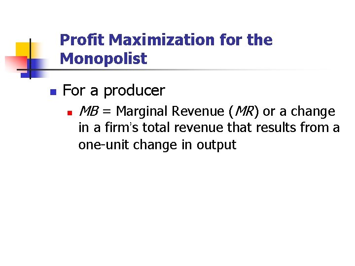 Profit Maximization for the Monopolist n For a producer n MB = Marginal Revenue