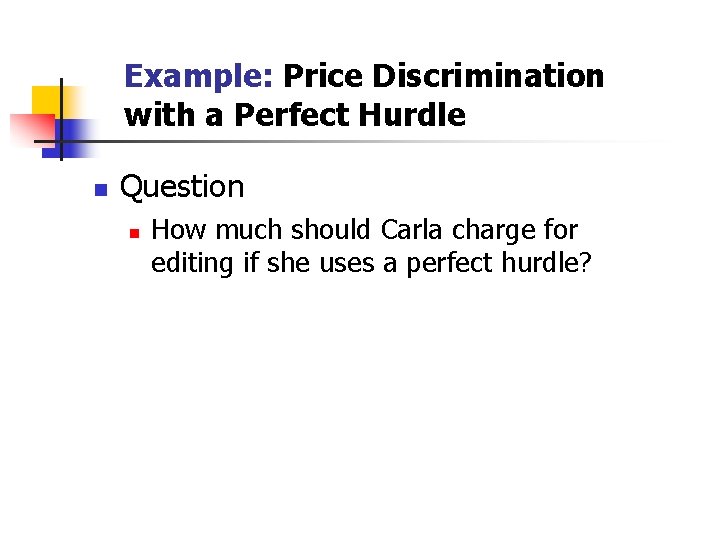 Example: Price Discrimination with a Perfect Hurdle n Question n How much should Carla