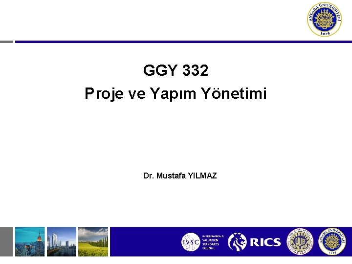 GGY 332 Proje ve Yapım Yönetimi Dr. Mustafa YILMAZ GGY 332 Proje ve Yapım Yönetimi Dr. Mustafa YILMAZ