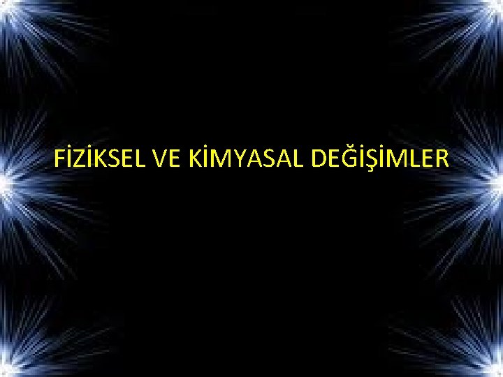 FİZİKSEL VE KİMYASAL DEĞİŞİMLER 