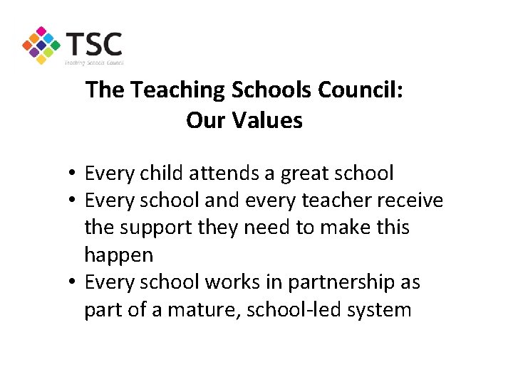 The Teaching Schools Council: Our Values • Every child attends a great school •