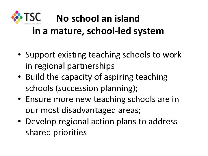 No school an island in a mature, school-led system • Support existing teaching schools