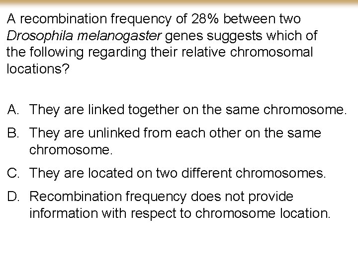 A recombination frequency of 28% between two Drosophila melanogaster genes suggests which of the