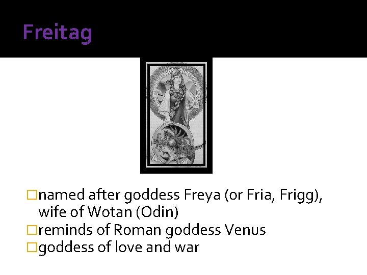 Freitag �named after goddess Freya (or Fria, Frigg), wife of Wotan (Odin) �reminds of