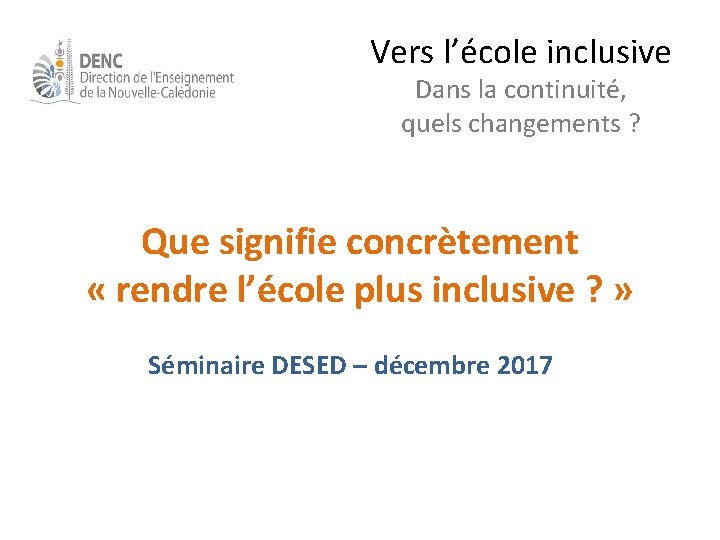 Vers l’école inclusive Dans la continuité, quels changements ? Que signifie concrètement « rendre Vers l’école inclusive Dans la continuité, quels changements ? Que signifie concrètement « rendre