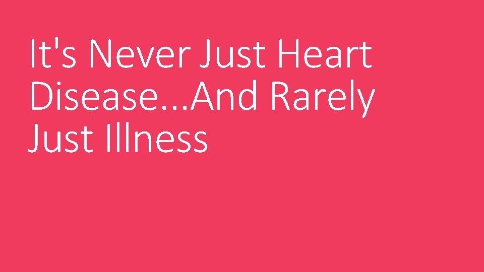 It's Never Just Heart Disease. . . And Rarely Just Illness 