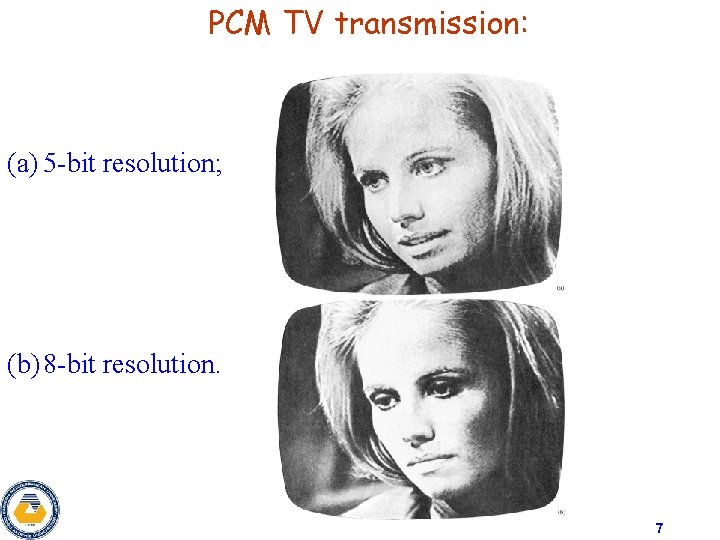 PCM TV transmission: (a) 5 -bit resolution; (b) 8 -bit resolution. 7 PCM TV transmission: (a) 5 -bit resolution; (b) 8 -bit resolution. 7